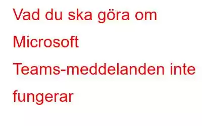 Vad du ska göra om Microsoft Teams-meddelanden inte fungerar