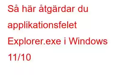 Så här åtgärdar du applikationsfelet Explorer.exe i Windows 11/10