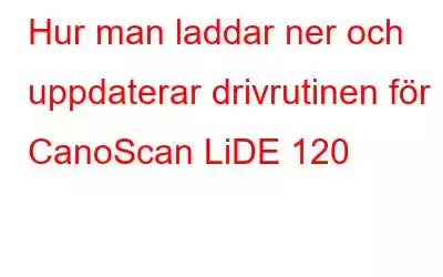 Hur man laddar ner och uppdaterar drivrutinen för CanoScan LiDE 120