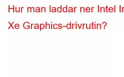 Hur man laddar ner Intel Iris Xe Graphics-drivrutin?