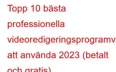 Topp 10 bästa professionella videoredigeringsprogramvara att använda 2023 (betalt och gratis)