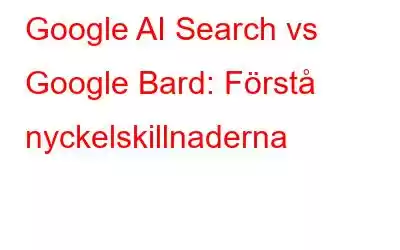 Google AI Search vs Google Bard: Förstå nyckelskillnaderna