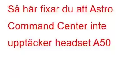 Så här fixar du att Astro Command Center inte upptäcker headset A50