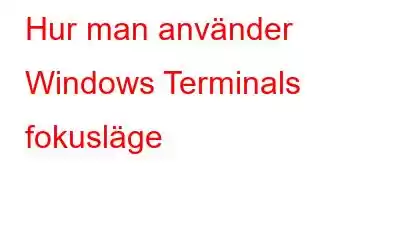 Hur man använder Windows Terminals fokusläge