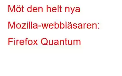 Möt den helt nya Mozilla-webbläsaren: Firefox Quantum