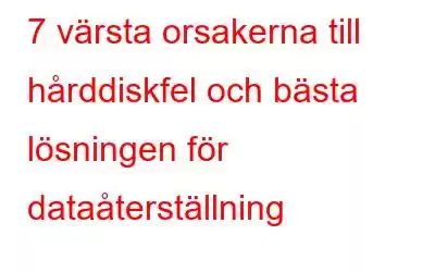 7 värsta orsakerna till hårddiskfel och bästa lösningen för dataåterställning