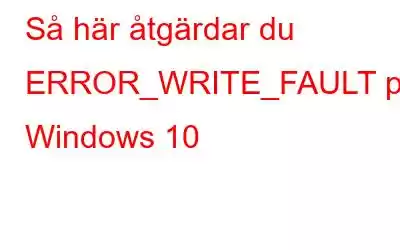 Så här åtgärdar du ERROR_WRITE_FAULT på Windows 10