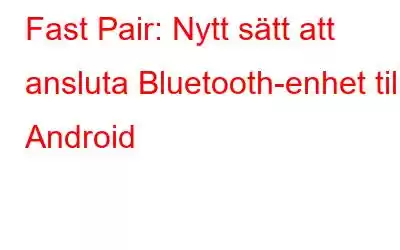 Fast Pair: Nytt sätt att ansluta Bluetooth-enhet till Android