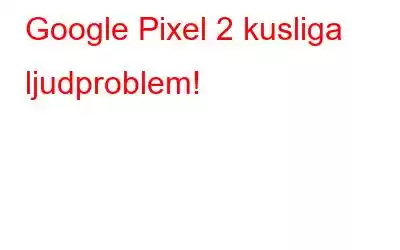 Google Pixel 2 kusliga ljudproblem!