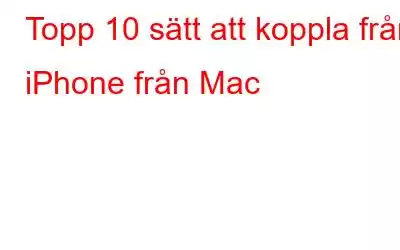 Topp 10 sätt att koppla från iPhone från Mac