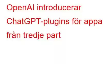 OpenAI introducerar ChatGPT-plugins för appar från tredje part