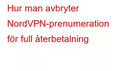 Hur man avbryter NordVPN-prenumeration för full återbetalning