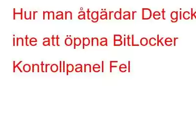 Hur man åtgärdar Det gick inte att öppna BitLocker Kontrollpanel Fel