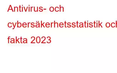 Antivirus- och cybersäkerhetsstatistik och fakta 2023