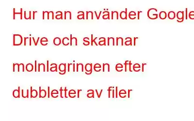 Hur man använder Google Drive och skannar molnlagringen efter dubbletter av filer