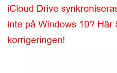 iCloud Drive synkroniseras inte på Windows 10? Här är korrigeringen!