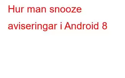 Hur man snooze aviseringar i Android 8