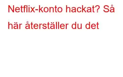 Netflix-konto hackat? Så här återställer du det