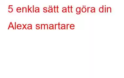 5 enkla sätt att göra din Alexa smartare