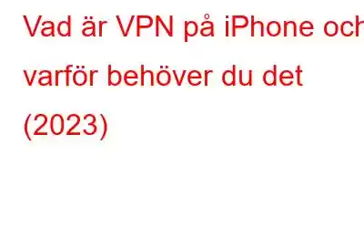 Vad är VPN på iPhone och varför behöver du det (2023)