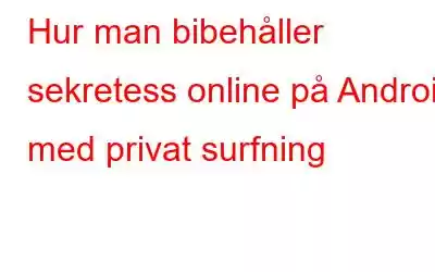 Hur man bibehåller sekretess online på Android med privat surfning