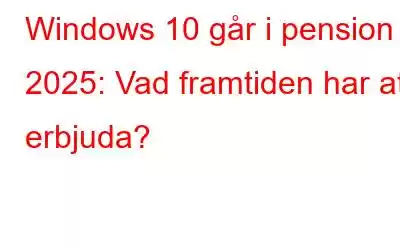 Windows 10 går i pension 2025: Vad framtiden har att erbjuda?