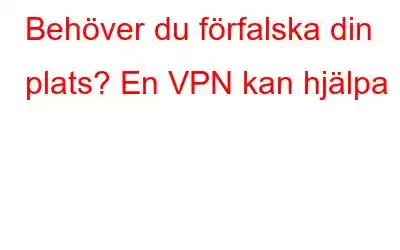 Behöver du förfalska din plats? En VPN kan hjälpa