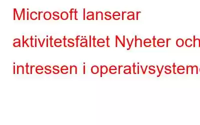 Microsoft lanserar aktivitetsfältet Nyheter och intressen i operativsystemet