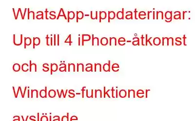 WhatsApp-uppdateringar: Upp till 4 iPhone-åtkomst och spännande Windows-funktioner avslöjade