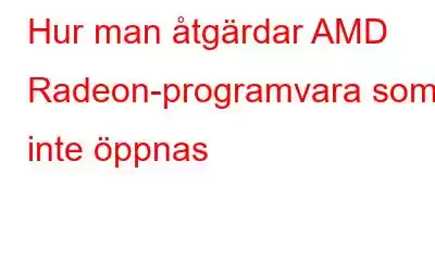 Hur man åtgärdar AMD Radeon-programvara som inte öppnas