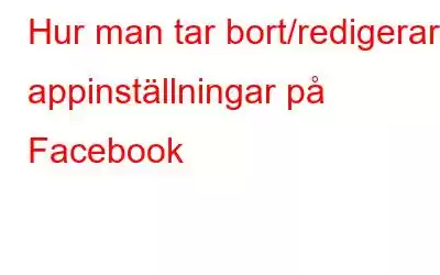 Hur man tar bort/redigerar appinställningar på Facebook