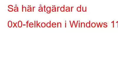 Så här åtgärdar du 0x0-felkoden i Windows 11