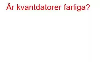 Är kvantdatorer farliga?