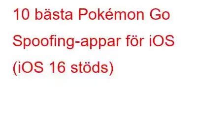 10 bästa Pokémon Go Spoofing-appar för iOS (iOS 16 stöds)