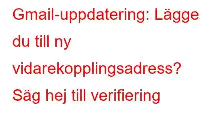 Gmail-uppdatering: Lägger du till ny vidarekopplingsadress? Säg hej till verifiering