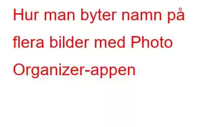 Hur man byter namn på flera bilder med Photo Organizer-appen