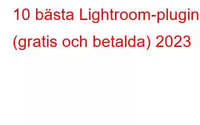 10 bästa Lightroom-plugins (gratis och betalda) 2023