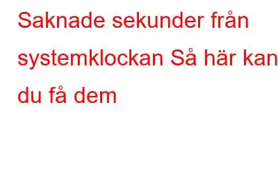 Saknade sekunder från systemklockan Så här kan du få dem