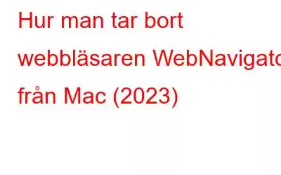 Hur man tar bort webbläsaren WebNavigator från Mac (2023)