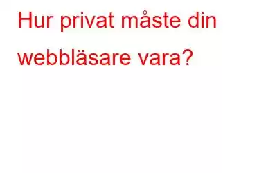 Hur privat måste din webbläsare vara?