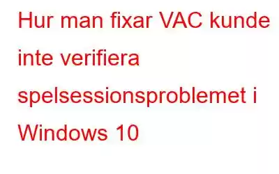 Hur man fixar VAC kunde inte verifiera spelsessionsproblemet i Windows 10