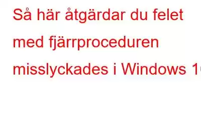 Så här åtgärdar du felet med fjärrproceduren misslyckades i Windows 10