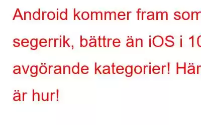 Android kommer fram som segerrik, bättre än iOS i 10 avgörande kategorier! Här är hur!