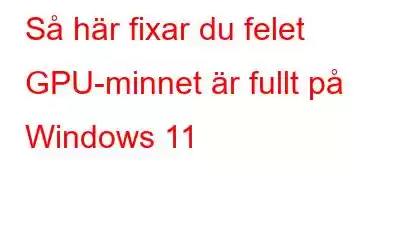 Så här fixar du felet GPU-minnet är fullt på Windows 11