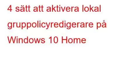 4 sätt att aktivera lokal gruppolicyredigerare på Windows 10 Home