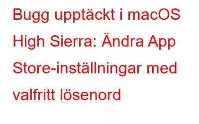 Bugg upptäckt i macOS High Sierra: Ändra App Store-inställningar med valfritt lösenord