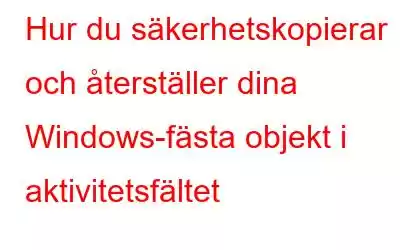 Hur du säkerhetskopierar och återställer dina Windows-fästa objekt i aktivitetsfältet