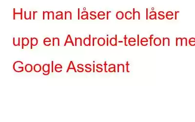 Hur man låser och låser upp en Android-telefon med Google Assistant