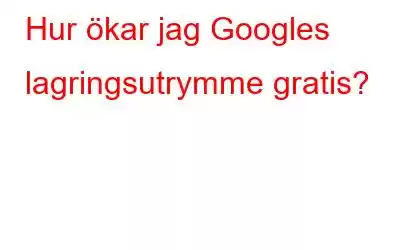 Hur ökar jag Googles lagringsutrymme gratis?