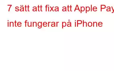 7 sätt att fixa att Apple Pay inte fungerar på iPhone